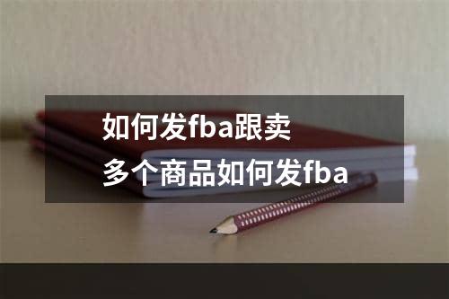 如何发fba跟卖  多个商品如何发fba