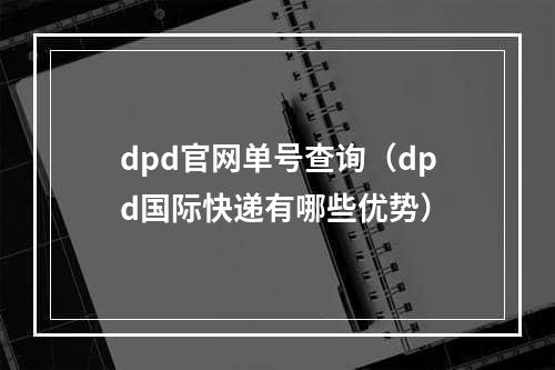 dpd官网单号查询（dpd国际快递有哪些优势）