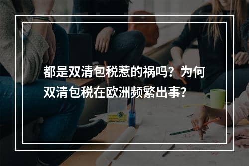 都是双清包税惹的祸吗？为何双清包税在欧洲频繁出事？