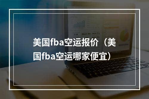 美国fba空运报价（美国fba空运哪家便宜）