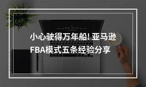 小心驶得万年船! 亚马逊FBA模式五条经验分享