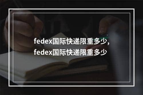 fedex国际快递限重多少,fedex国际快递限重多少