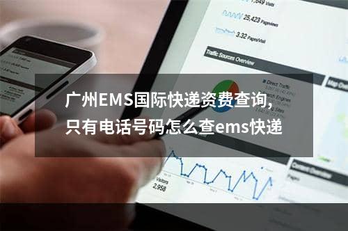 广州EMS国际快递资费查询,只有电话号码怎么查ems快递