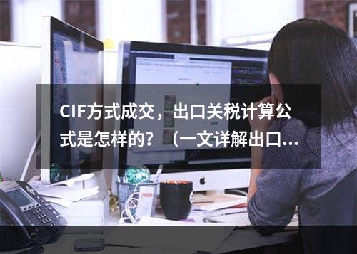 CIF方式成交，出口关税计算公式是怎样的？（一文详解出口关税）