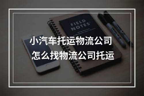 小汽车托运物流公司  怎么找物流公司托运