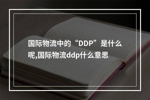 国际物流中的“DDP”是什么呢,国际物流ddp什么意思