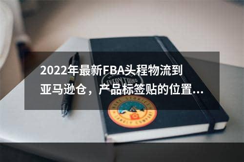 2022年最新FBA头程物流到亚马逊仓，产品标签贴的位置有要求吗