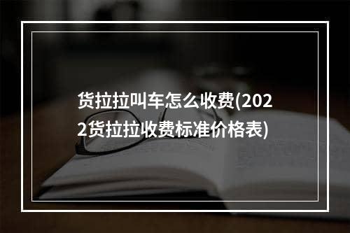 货拉拉叫车怎么收费(2022货拉拉收费标准价格表)