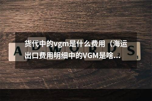 货代中的vgm是什么费用（海运出口费用明细中的VGM是啥）