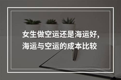 女生做空运还是海运好,海运与空运的成本比较