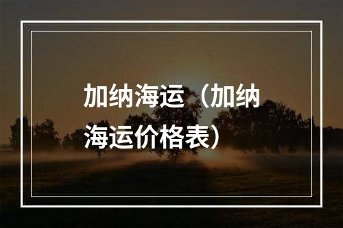 加纳海运（加纳海运价格表）