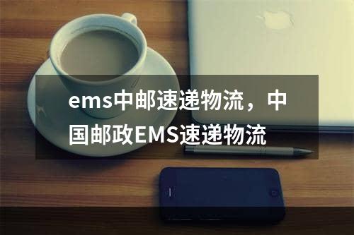 ems中邮速递物流，中国邮政EMS速递物流