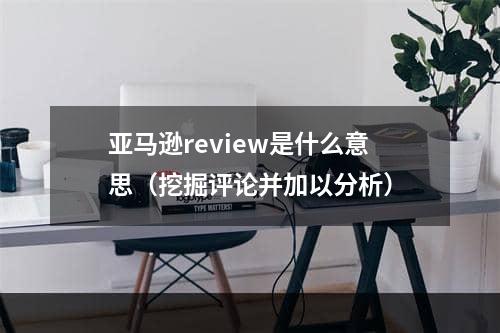 亚马逊review是什么意思（挖掘评论并加以分析）