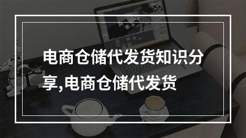 电商仓储代发货知识分享,电商仓储代发货