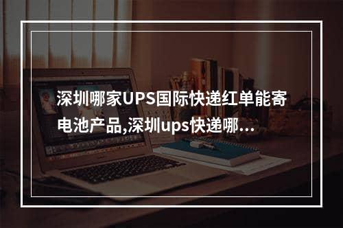 深圳哪家UPS国际快递红单能寄电池产品,深圳ups快递哪家便宜