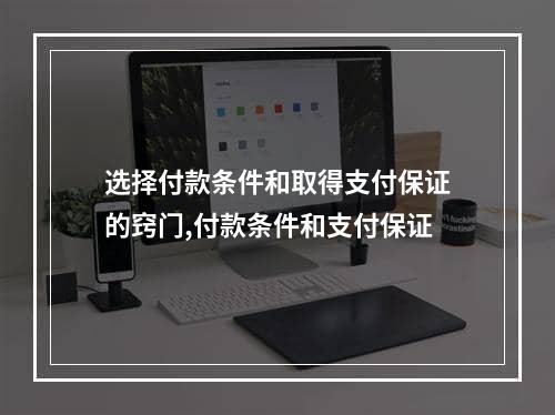 选择付款条件和取得支付保证的窍门,付款条件和支付保证