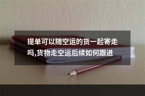 提单可以随空运的货一起寄走吗,货物走空运后续如何跟进