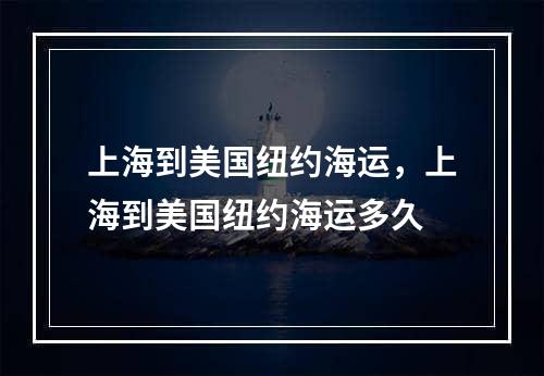 上海到美国纽约海运，上海到美国纽约海运多久