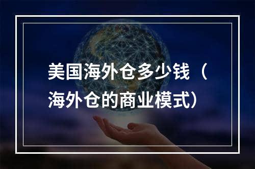 美国海外仓多少钱（海外仓的商业模式）