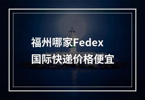 福州哪家Fedex国际快递价格便宜