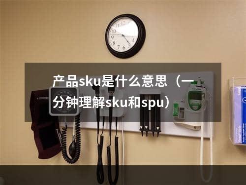 产品sku是什么意思（一分钟理解sku和spu）