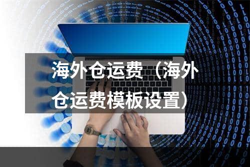 海外仓运费（海外仓运费模板设置）