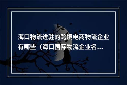 海口物流进驻的跨境电商物流企业有哪些（海口国际物流企业名单）