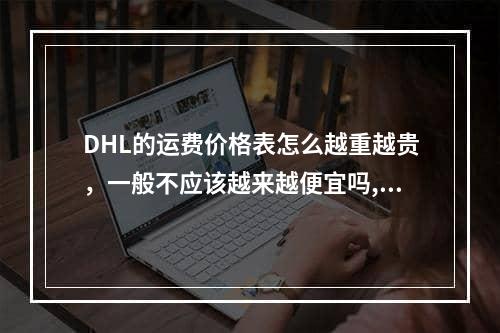 DHL的运费价格表怎么越重越贵，一般不应该越来越便宜吗,dhl国际运费价目表