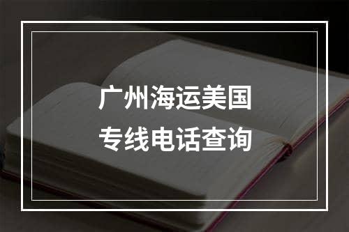 广州海运美国专线电话查询