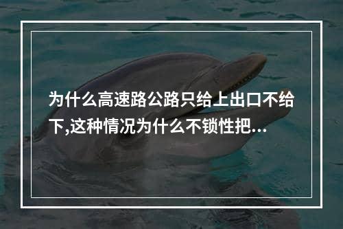 为什么高速路公路只给上出口不给下,这种情况为什么不锁性把入口也封了,高速路出口管制跟入口管制区别