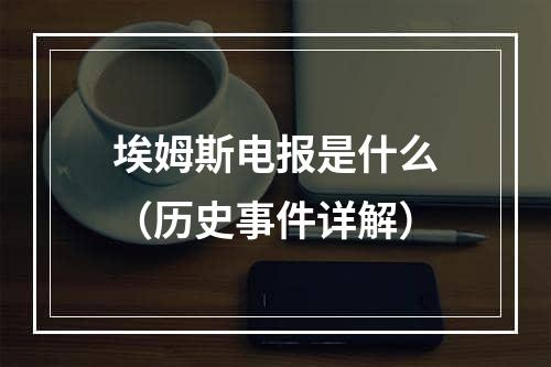 埃姆斯电报是什么（历史事件详解）