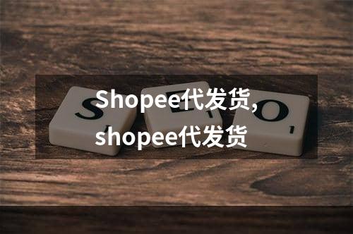 Shopee代发货,shopee代发货