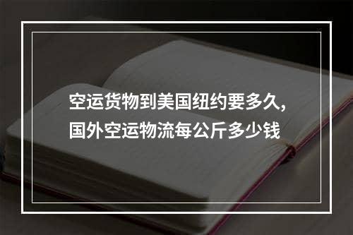 空运货物到美国纽约要多久,国外空运物流每公斤多少钱