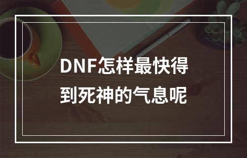 DNF怎样最快得到死神的气息呢