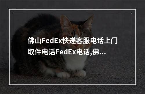 佛山FedEx快递客服电话上门取件电话FedEx电话,佛山fedex快递