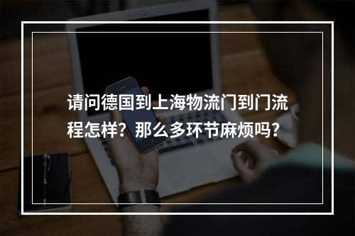 请问德国到上海物流门到门流程怎样？那么多环节麻烦吗？