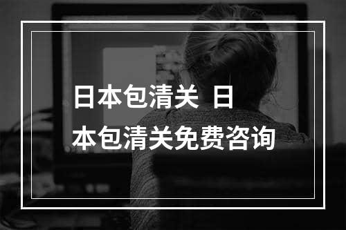 日本包清关  日本包清关免费咨询