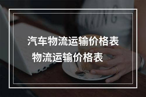 汽车物流运输价格表  物流运输价格表