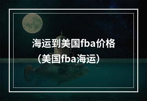 海运到美国fba价格（美国fba海运）