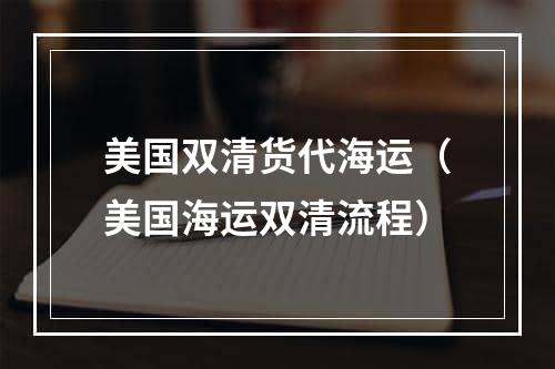 美国双清货代海运（美国海运双清流程）