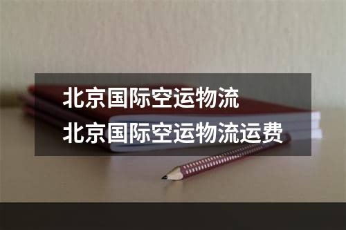 北京国际空运物流  北京国际空运物流运费