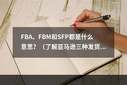 FBA、FBM和SFP都是什么意思？（了解亚马逊三种发货方式）