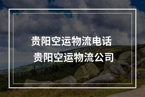 贵阳空运物流电话  贵阳空运物流公司