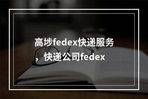 高埗fedex快递服务，快递公司fedex