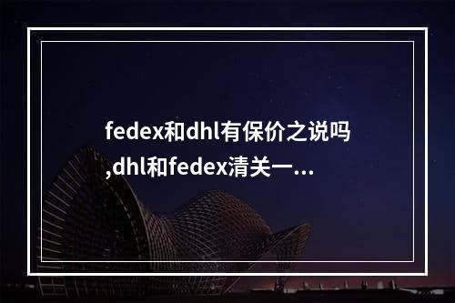 fedex和dhl有保价之说吗,dhl和fedex清关一样吗