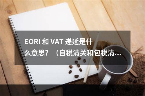 EORI 和 VAT 递延是什么意思？（自税清关和包税清关各有哪些优劣势）