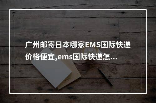 广州邮寄日本哪家EMS国际快递价格便宜,ems国际快递怎么寄去日本