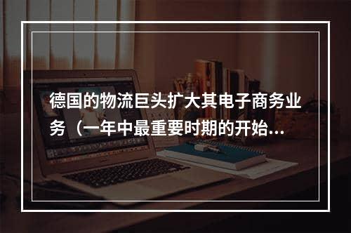 德国的物流巨头扩大其电子商务业务（一年中最重要时期的开始了）