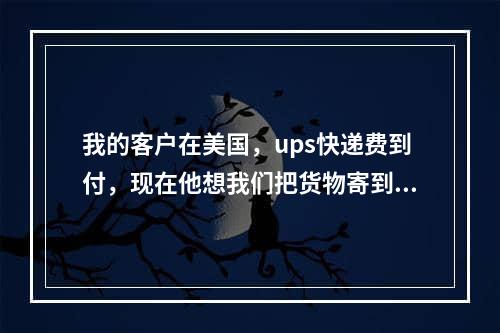 我的客户在美国，ups快递费到付，现在他想我们把货物寄到美国另外一个地方，依然用它的账号，可行吗