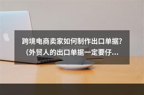 跨境电商卖家如何制作出口单据？（外贸人的出口单据一定要仔细填写）